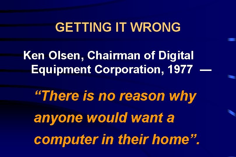 GETTING IT WRONG Ken Olsen, Chairman of Digital Equipment Corporation, 1977 — “There is