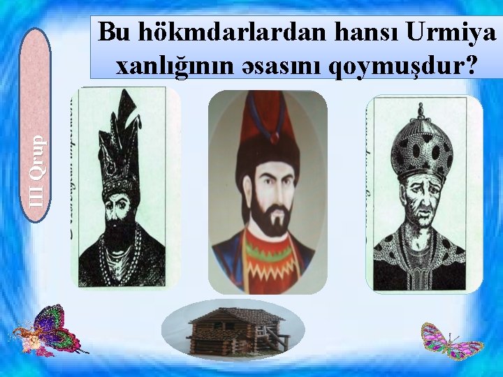 III Qrup Bu hökmdarlardan hansı Urmiya xanlığının əsasını qoymuşdur? 