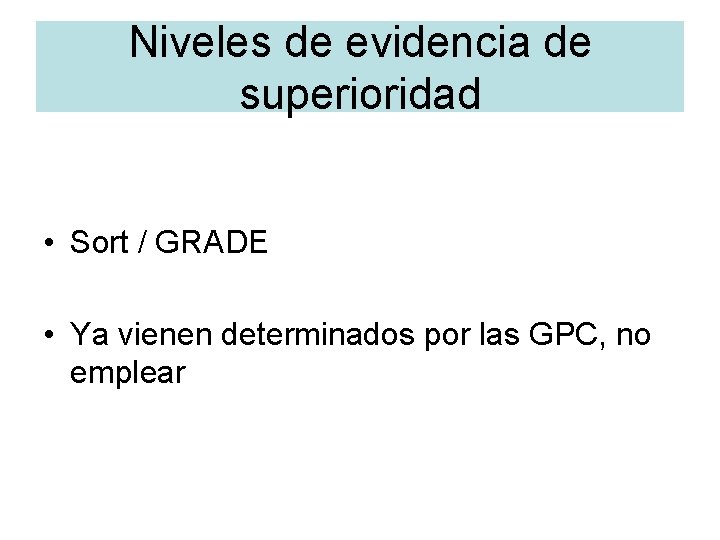 Niveles de evidencia de superioridad • Sort / GRADE • Ya vienen determinados por