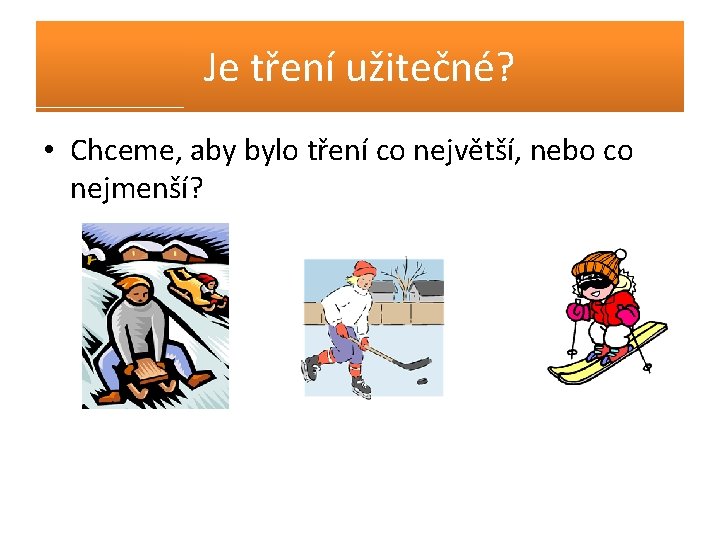 Je tření užitečné? • Chceme, aby bylo tření co největší, nebo co nejmenší? 