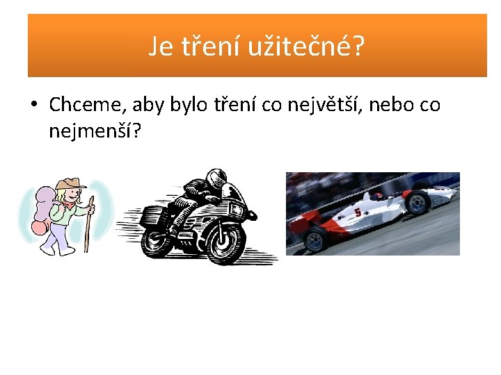 Je tření užitečné? • Chceme, aby bylo tření co největší, nebo co nejmenší? 