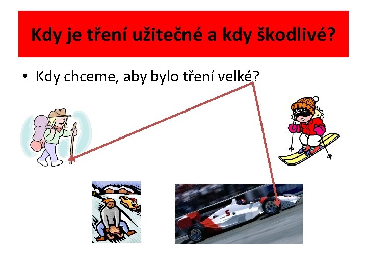 Kdy je tření užitečné a kdy škodlivé? • Kdy chceme, aby bylo tření velké?