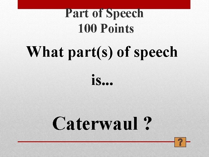 Part of Speech 100 Points What part(s) of speech is. . . Caterwaul ?