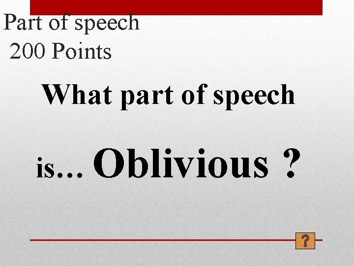 Part of speech 200 Points What part of speech is… Oblivious ? 