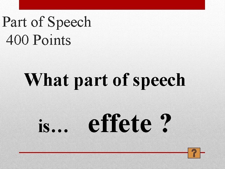 Part of Speech 400 Points What part of speech is… effete ? 