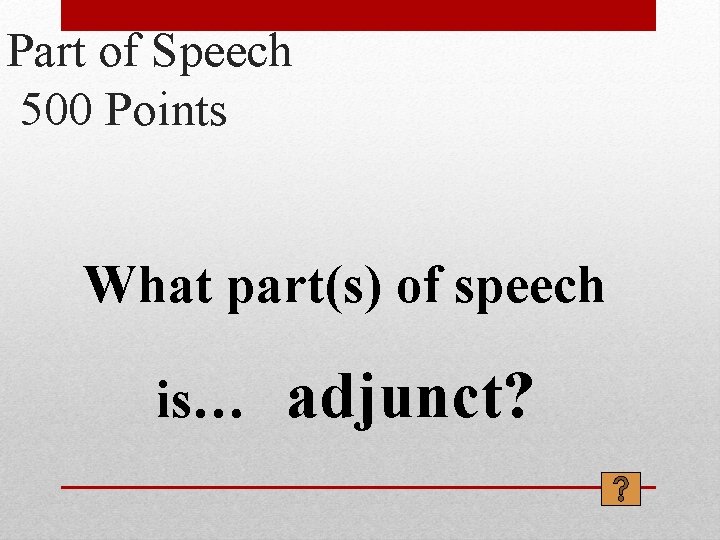 Part of Speech 500 Points What part(s) of speech is… adjunct? 