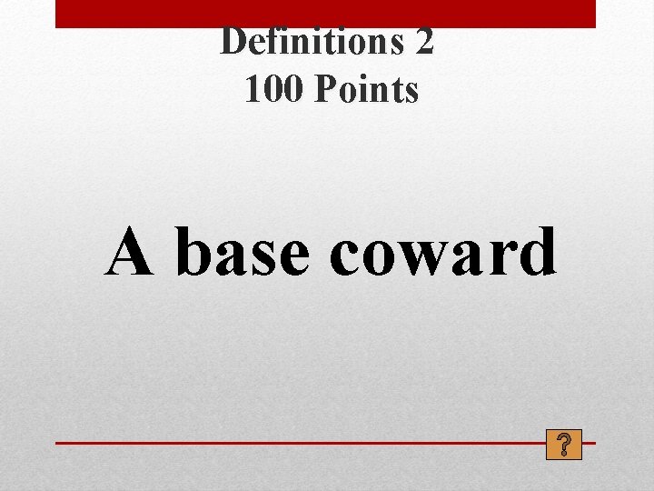 Definitions 2 100 Points A base coward 