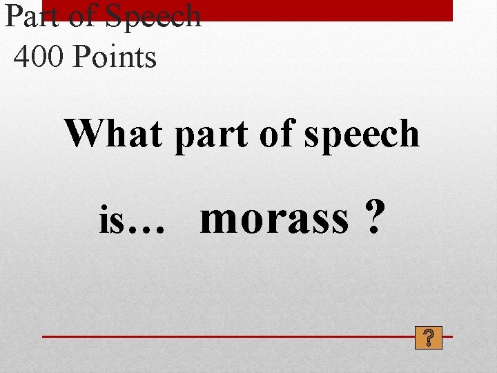 Part of Speech 400 Points What part of speech is… morass ? 