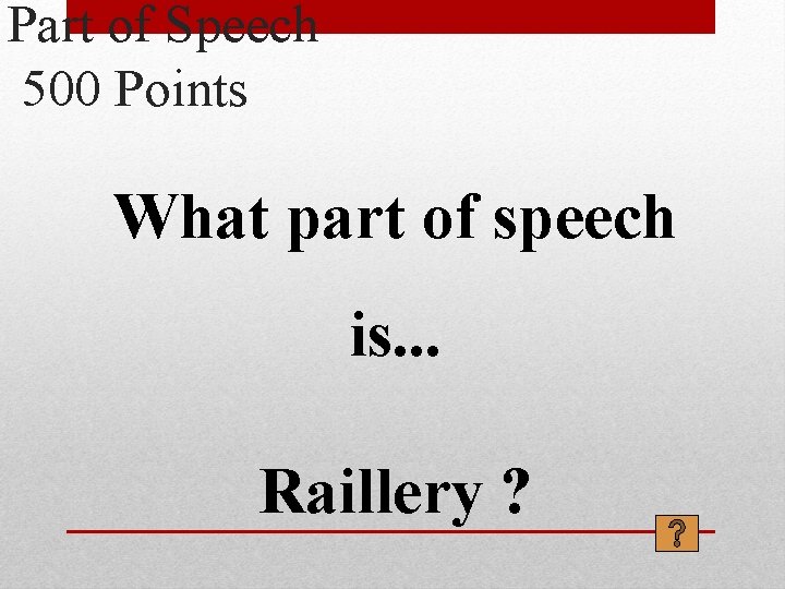 Part of Speech 500 Points What part of speech is. . . Raillery ?