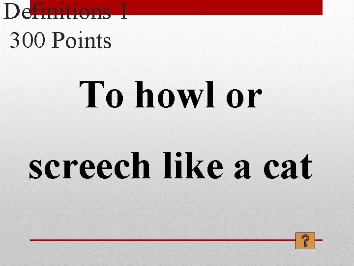 Definitions 1 300 Points To howl or screech like a cat 