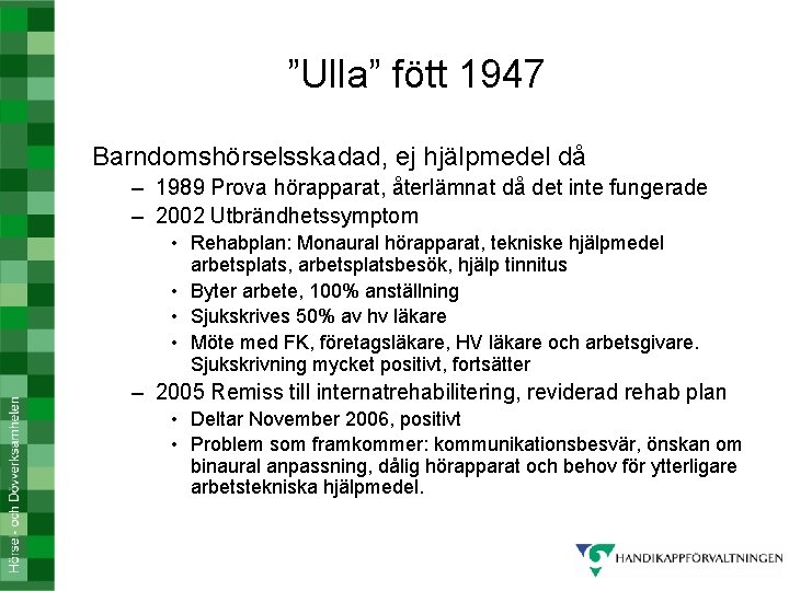 ”Ulla” fött 1947 Barndomshörselsskadad, ej hjälpmedel då – 1989 Prova hörapparat, återlämnat då det