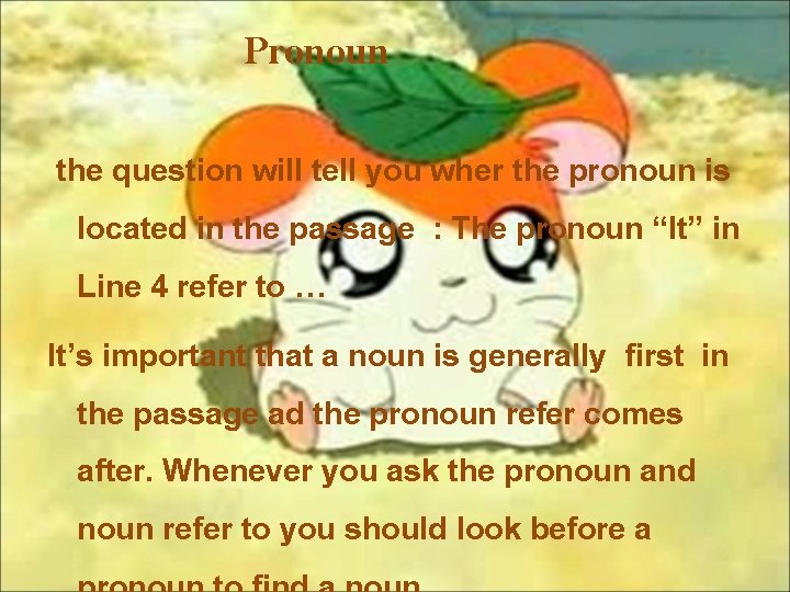 Pronoun the question will tell you wher the pronoun is located in the passage