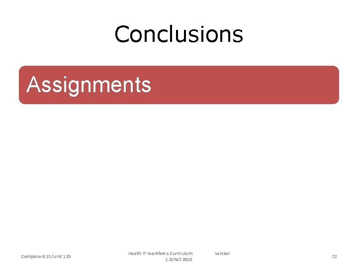 Conclusions Assignments Component 15/Unit 12 b Health IT Workforce Curriculum 1. 0/Fall 2010 Version Conclusions Assignments Component 15/Unit 12 b Health IT Workforce Curriculum 1. 0/Fall 2010 Version