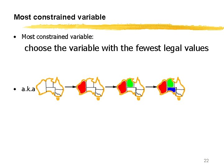 Most constrained variable • Most constrained variable: choose the variable with the fewest legal