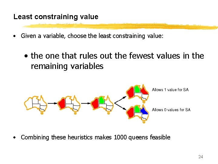 Least constraining value • Given a variable, choose the least constraining value: • the