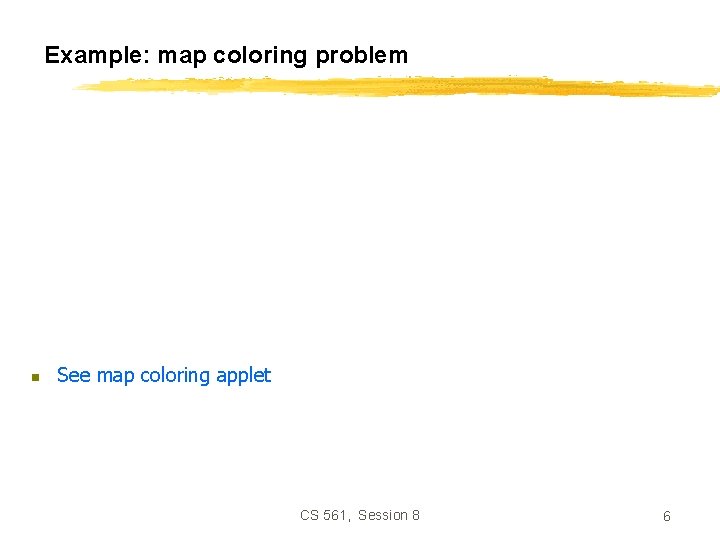 Example: map coloring problem n See map coloring applet CS 561, Session 8 6