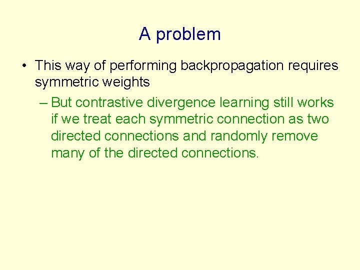 A problem • This way of performing backpropagation requires symmetric weights – But contrastive