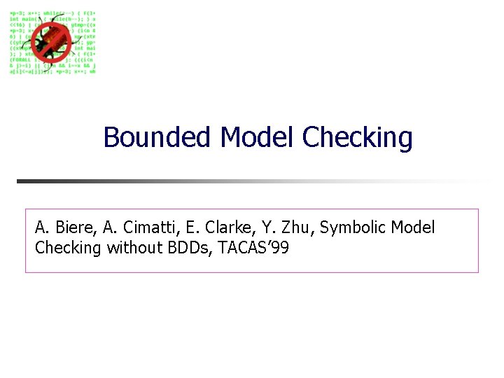 Bounded Model Checking A. Biere, A. Cimatti, E. Clarke, Y. Zhu, Symbolic Model Checking