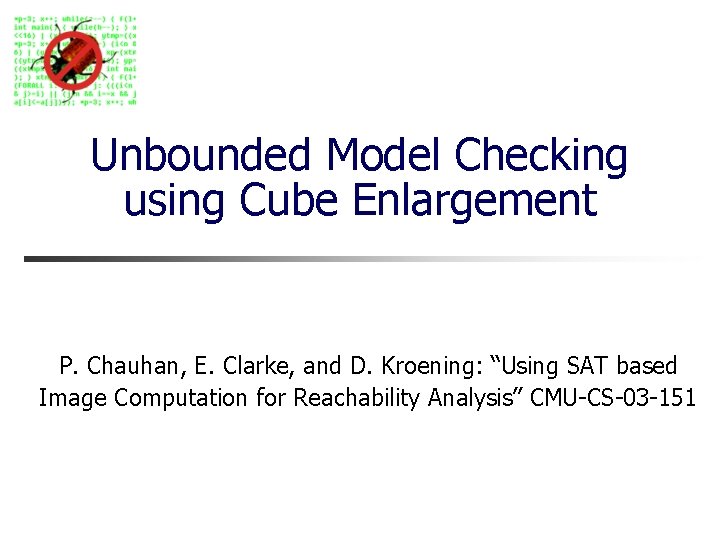 Unbounded Model Checking using Cube Enlargement P. Chauhan, E. Clarke, and D. Kroening: “Using