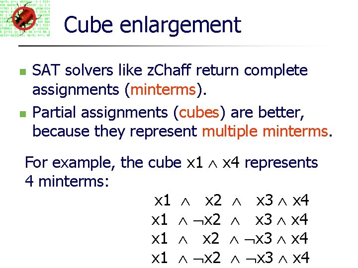 Cube enlargement SAT solvers like z. Chaff return complete assignments (minterms). Partial assignments (cubes)