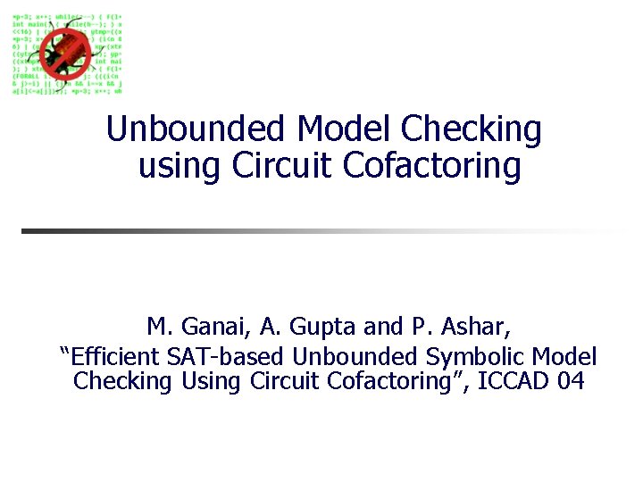 Unbounded Model Checking using Circuit Cofactoring M. Ganai, A. Gupta and P. Ashar, “Efficient