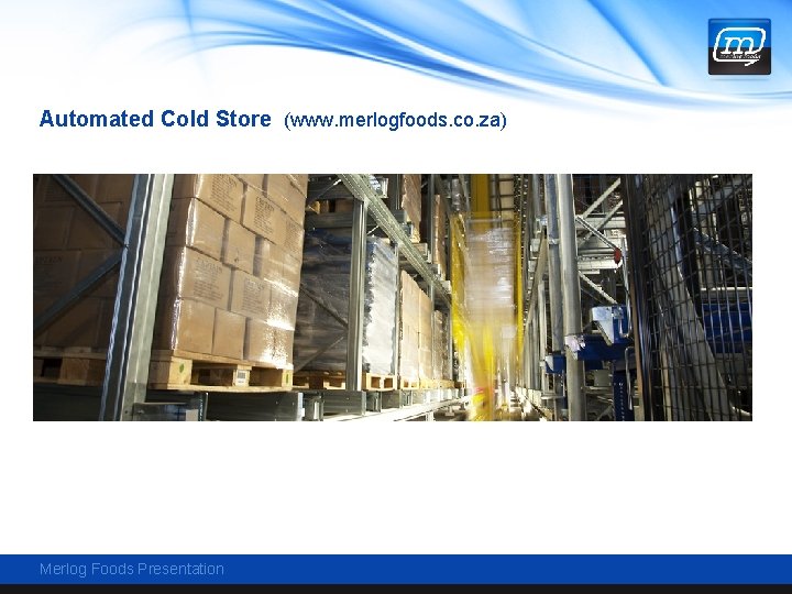 Automated Cold Store (www. merlogfoods. co. za) Merlog Foods Presentation 