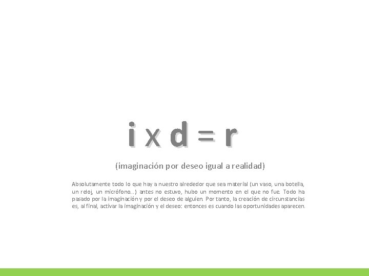 ixd=r (imaginación por deseo igual a realidad) Absolutamente todo lo que hay a nuestro