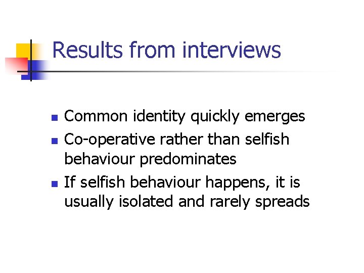 Results from interviews n n n Common identity quickly emerges Co-operative rather than selfish
