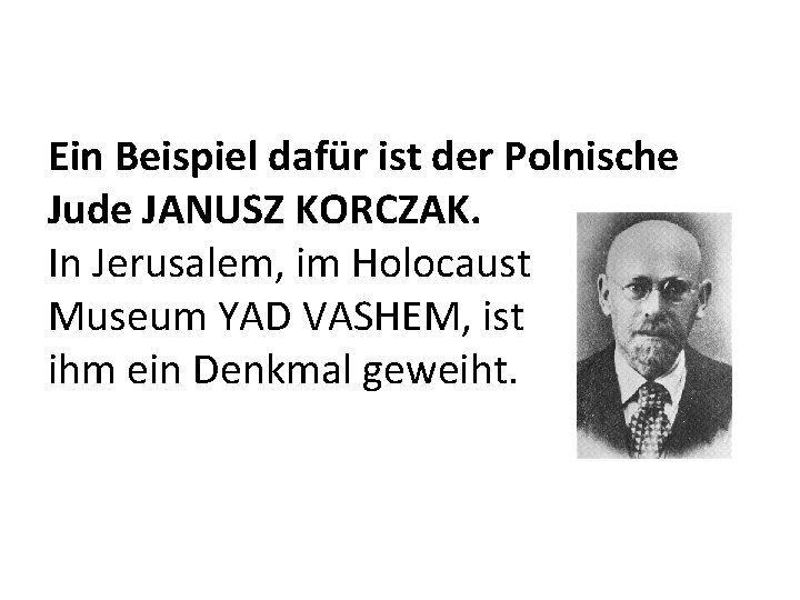 Ein Beispiel dafür ist der Polnische Jude JANUSZ KORCZAK. In Jerusalem, im Holocaust Museum