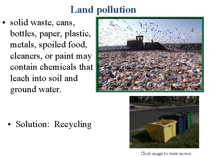 Land pollution • solid waste, cans, bottles, paper, plastic, metals, spoiled food, cleaners, or