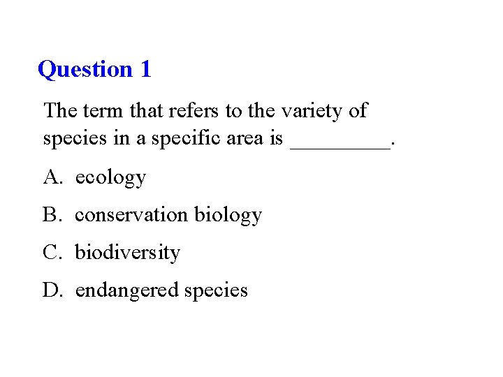 Question 1 The term that refers to the variety of species in a specific