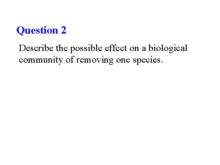 Question 2 Describe the possible effect on a biological community of removing one species.