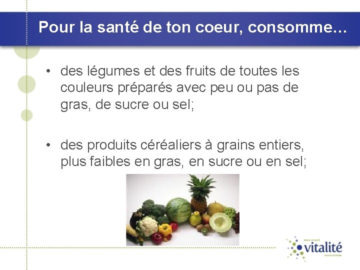 Pour la santé de ton coeur, consomme… • des légumes et des fruits de