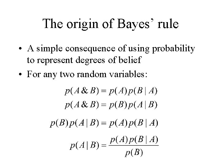 The origin of Bayes’ rule • A simple consequence of using probability to represent