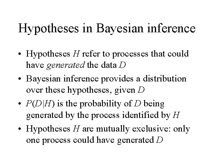 Hypotheses in Bayesian inference • Hypotheses H refer to processes that could have generated