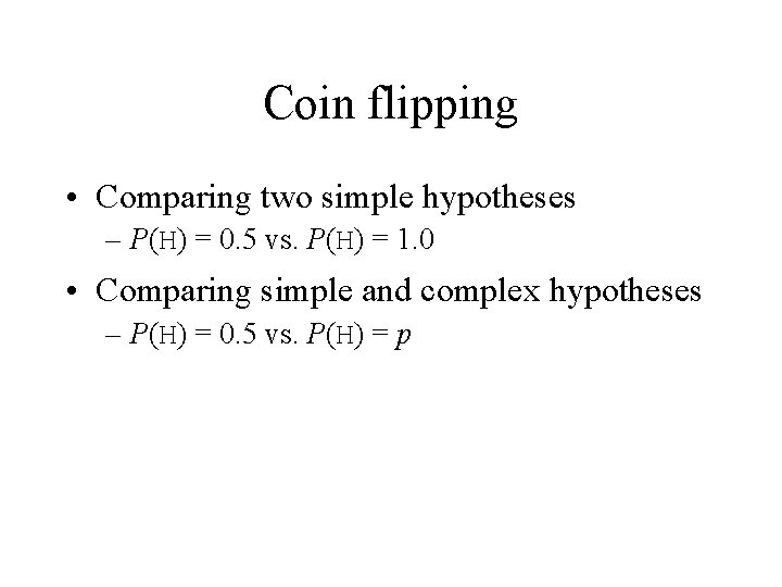 Coin flipping • Comparing two simple hypotheses – P(H) = 0. 5 vs. P(H)