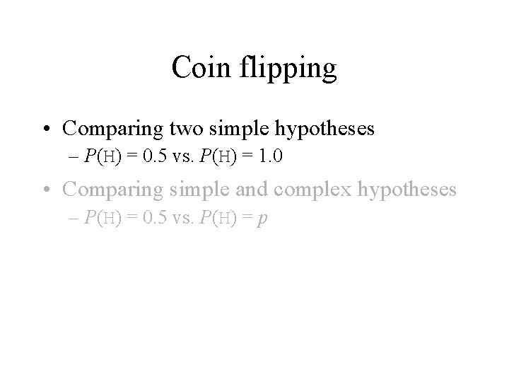 Coin flipping • Comparing two simple hypotheses – P(H) = 0. 5 vs. P(H)
