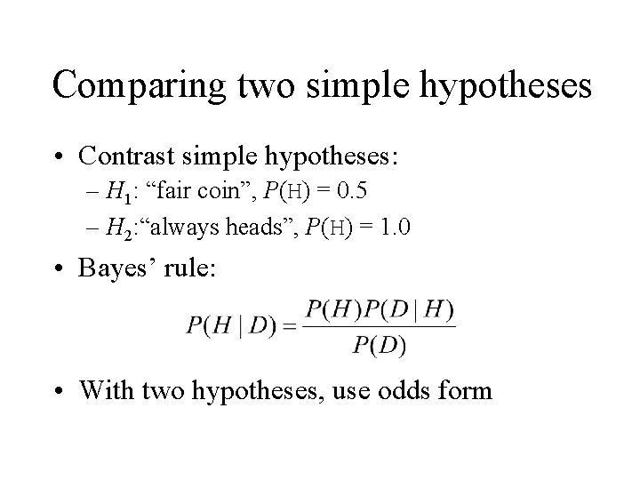 Comparing two simple hypotheses • Contrast simple hypotheses: – H 1: “fair coin”, P(H)
