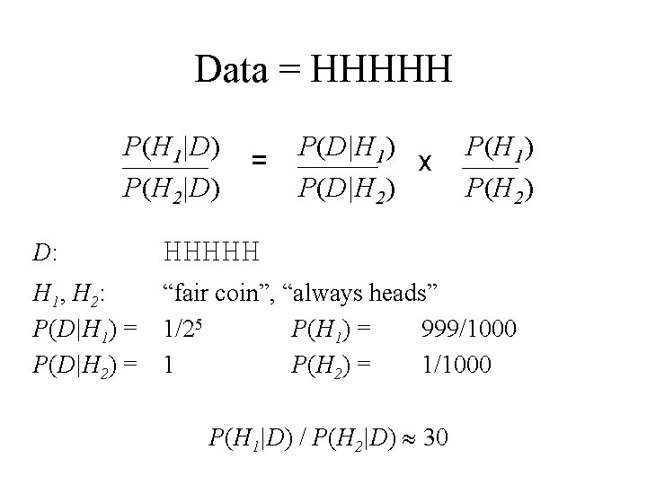 Data = HHHHH P(H 1|D) P(H 2|D) = P(D|H 1) x P(D|H 2) P(H