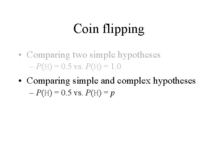 Coin flipping • Comparing two simple hypotheses – P(H) = 0. 5 vs. P(H)