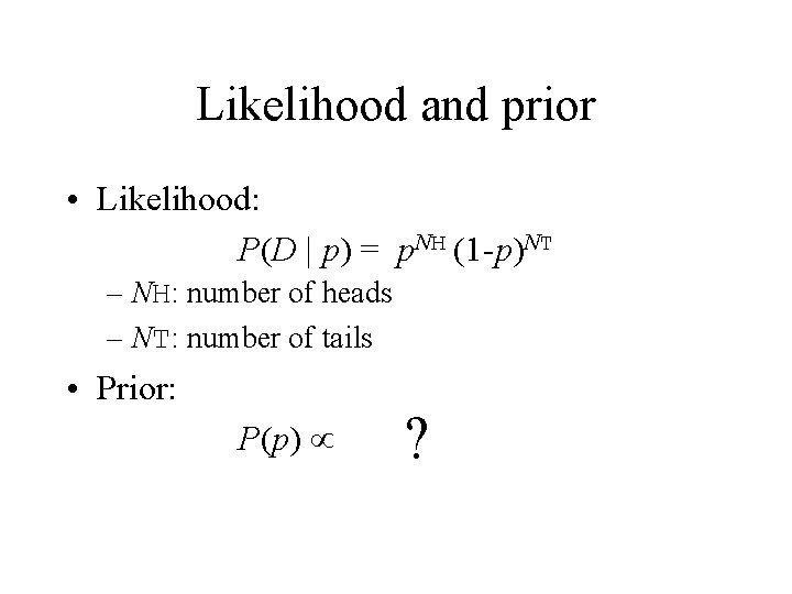 Likelihood and prior • Likelihood: P(D | p) = p. NH (1 -p)NT –