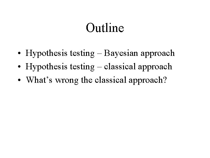 Outline • Hypothesis testing – Bayesian approach • Hypothesis testing – classical approach •