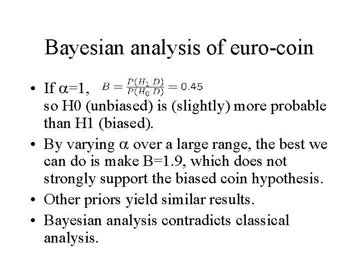 Bayesian analysis of euro-coin • If =1, so H 0 (unbiased) is (slightly) more