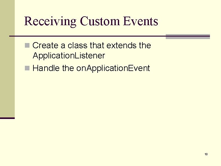 Receiving Custom Events n Create a class that extends the Application. Listener n Handle