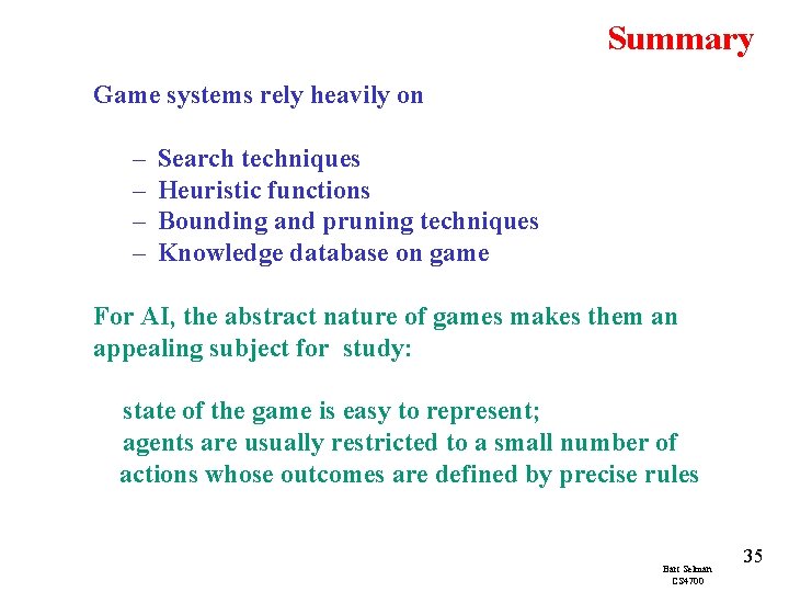 Summary Game systems rely heavily on – – Search techniques Heuristic functions Bounding and