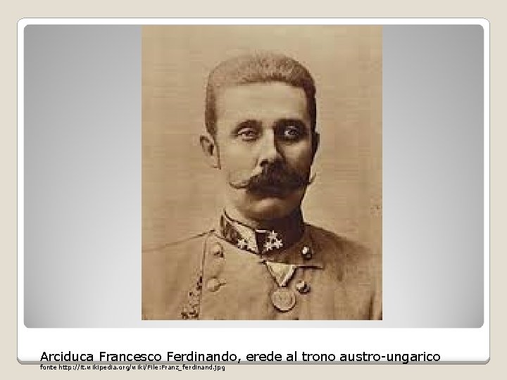 Arciduca Francesco Ferdinando, erede al trono austro-ungarico fonte http: //it. wikipedia. org/wiki/File: Franz_ferdinand. jpg