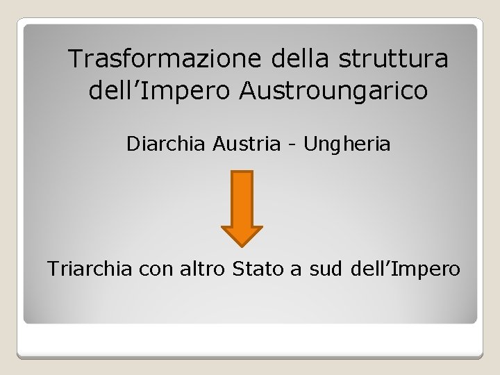 Trasformazione della struttura dell’Impero Austroungarico Diarchia Austria - Ungheria Triarchia con altro Stato a