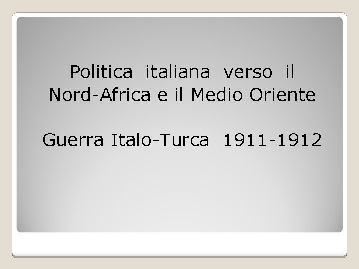 Politica italiana verso il Nord-Africa e il Medio Oriente Guerra Italo-Turca 1911 -1912 