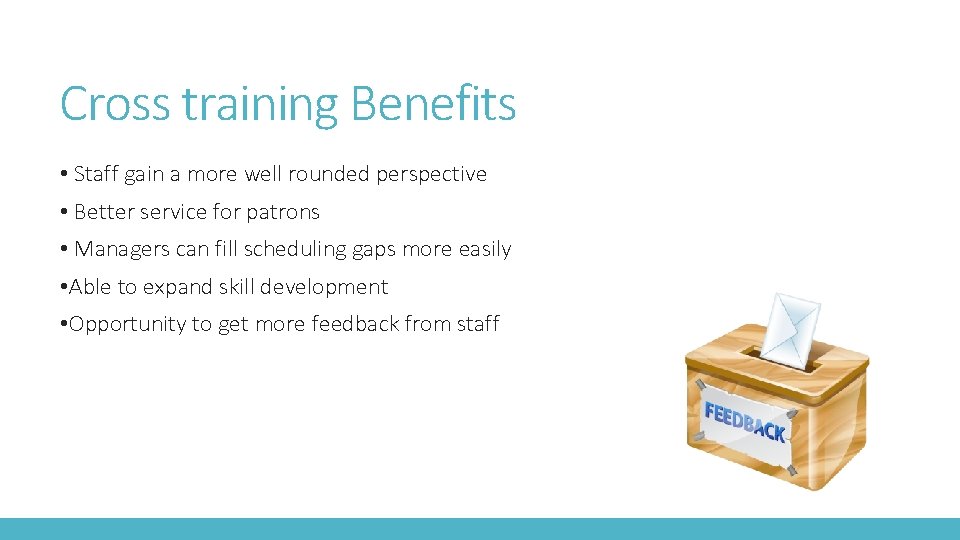 Cross training Benefits • Staff gain a more well rounded perspective • Better service