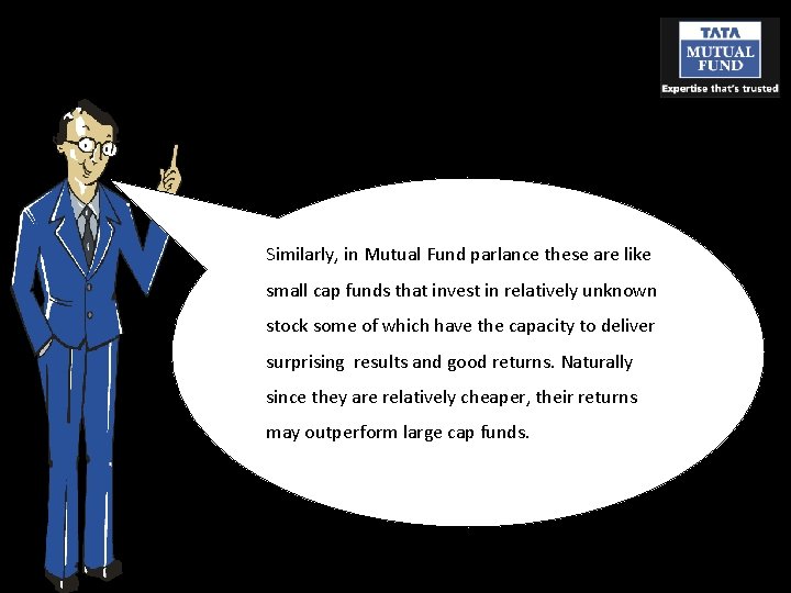 Similarly, in Mutual Fund parlance these are like small cap funds that invest in